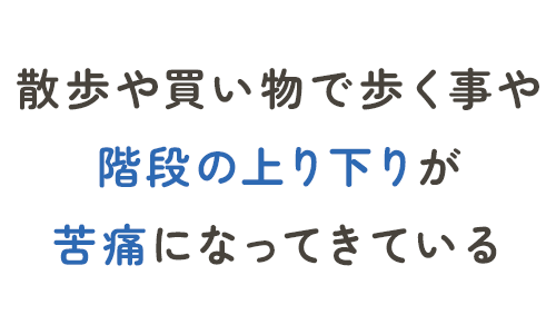 散歩や買い物で歩くことや階段の上り下りが苦痛